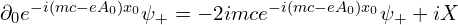 \partial_0e^{-i(mc-eA_0)x_0}\psi_+ = -2imce^{-i(mc-eA_0)x_0}\psi_+ + iX