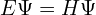 E\Psi = H\Psi