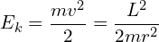 \[ E_k = \frac {mv^2} 2 = \frac {L^2} {2mr^2} \]