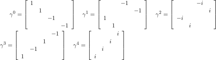  \begin{equations*} \gamma^0 = \left [ \begin{array}{cccc} 1 & & & \\ & 1 & & \\ & & -1 & \\ & & & -1 \\ \end{array} \right ] \quad \gamma^1 = \left [ \begin{array}{cccc} & & -1 & \\ & & & -1 \\ 1 & & & \\ & 1 & & \\ \end{array} \right ] \quad \gamma^2 = \left [ \begin{array}{cccc} & & -i & \\ & & & i \\ -i & & & \\ & i & & \\ \end{array} \right ] \\ \gamma^3 = \left [ \begin{array}{cccc} & & & -1 \\ & & 1 & \\ & -1 & & \\ 1 & & & \\ \end{array} \right ] \quad \gamma^4 = \left [ \begin{array}{cccc} & & & i \\ & & i & \\ & i & & \\ i & & & \\ \end{array} \right ] \end{equations*} 