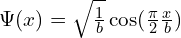 \Psi(x) = \sqrt \frac 1 b \cos(\frac \pi 2 \frac x b)