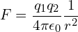 \[ F = \frac {q_1 q_2}{4 \pi \epsilon_0} \frac 1 {r^2} \]