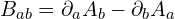 B_{ab} = \partial_a A_b - \partial_b A_a