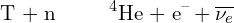 \ch{T + n -> ^4He + e-} + \overline{\nu_e}