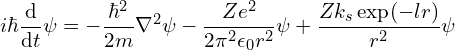 \[ i \hbar \frac {\mathrm d}{\mathrm dt} \psi = - \frac {\hbar ^2}{2m} \nabla^2 \psi - \frac {Ze^2}{2 \pi^2 \epsilon_0 r^2} \psi + \frac {Zk_s \exp(-lr)}{r^2} \psi \]