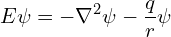 \[ E \psi = -\nabla^2 \psi - \frac q r \psi \]