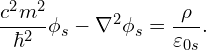 \begin{equation*} \frac{c^2 m^2}{\hbar^2}\phi_s - \nabla^2 \phi_s = \frac{\rho}{\varepsilon_{0s}}. \end{equation*}
